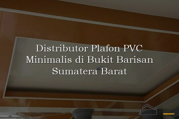 Distributor Plafon PVC Minimalis di Bukit Barisan Sumatera Barat