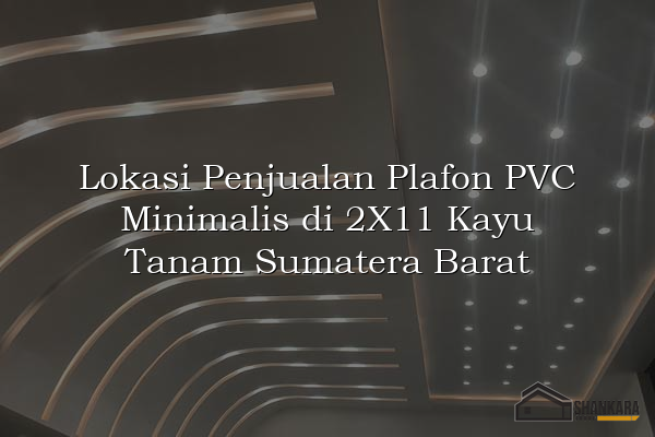 Lokasi Penjualan Plafon PVC Minimalis di 2X11 Kayu Tanam Sumatera Barat