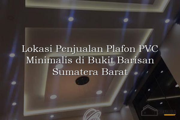 Lokasi Penjualan Plafon PVC Minimalis di Bukit Barisan Sumatera Barat