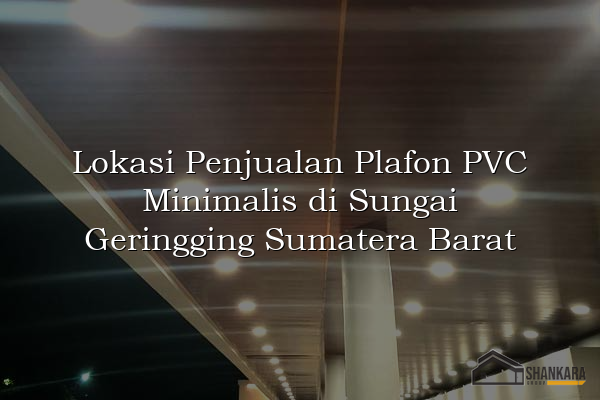 Lokasi Penjualan Plafon PVC Minimalis di Sungai Geringging Sumatera Barat