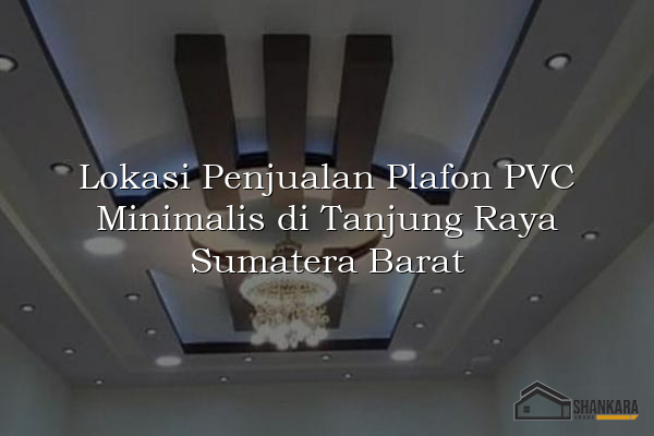 Lokasi Penjualan Plafon PVC Minimalis di Tanjung Raya Sumatera Barat