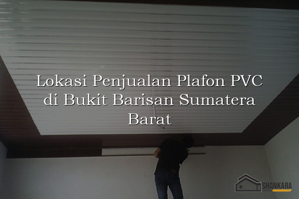Lokasi Penjualan Plafon PVC di Bukit Barisan Sumatera Barat
