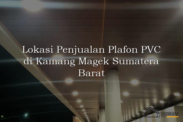 Lokasi Penjualan Plafon PVC di Kamang Magek Sumatera Barat
