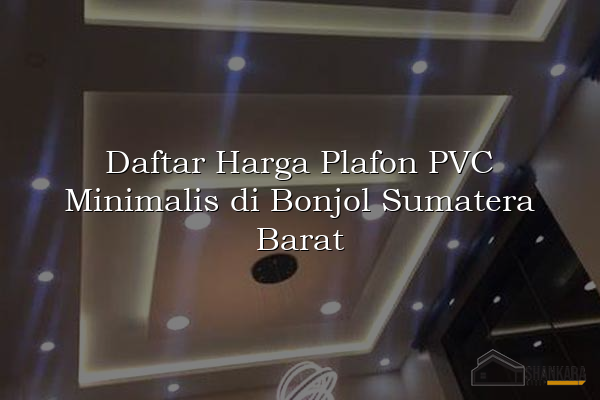 Daftar Harga Plafon PVC Minimalis di Bonjol Sumatera Barat
