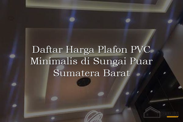 Daftar Harga Plafon PVC Minimalis di Sungai Puar Sumatera Barat