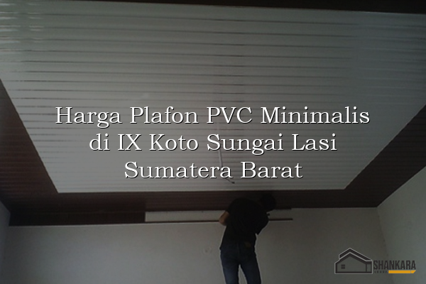 Harga Plafon PVC Minimalis di IX Koto Sungai Lasi Sumatera Barat