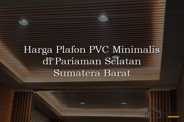 Harga Plafon PVC Minimalis di Pariaman Selatan Sumatera Barat