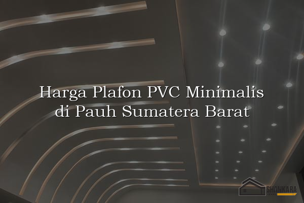 Harga Plafon PVC Minimalis di Pauh Sumatera Barat