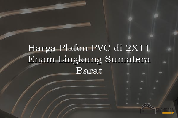 Harga Plafon PVC di 2X11 Enam Lingkung Sumatera Barat