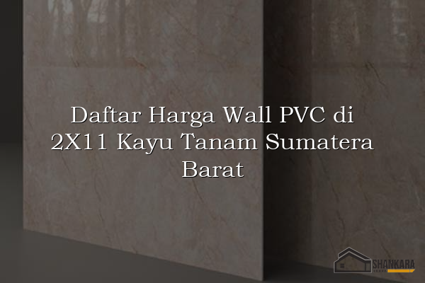 Daftar Harga Wall PVC di 2X11 Kayu Tanam Sumatera Barat