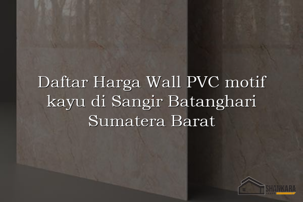 Daftar Harga Wall PVC motif kayu di Sangir Batanghari Sumatera Barat