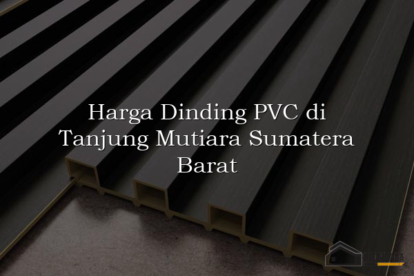 Harga Dinding PVC di Tanjung Mutiara Sumatera Barat