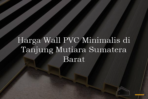 Harga Wall PVC Minimalis di Tanjung Mutiara Sumatera Barat