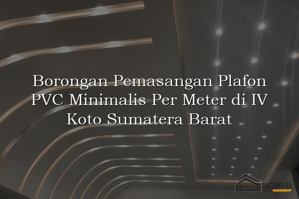 Borongan Pemasangan Plafon PVC Minimalis Per Meter di IV Koto Sumatera Barat