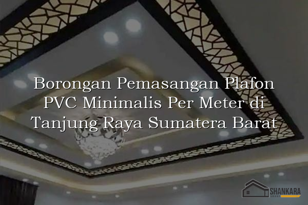 Borongan Pemasangan Plafon PVC Minimalis Per Meter di Tanjung Raya Sumatera Barat