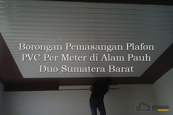 Borongan Pemasangan Plafon PVC Per Meter di Alam Pauh Duo Sumatera Barat