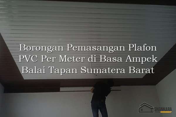 Borongan Pemasangan Plafon PVC Per Meter di Basa Ampek Balai Tapan Sumatera Barat