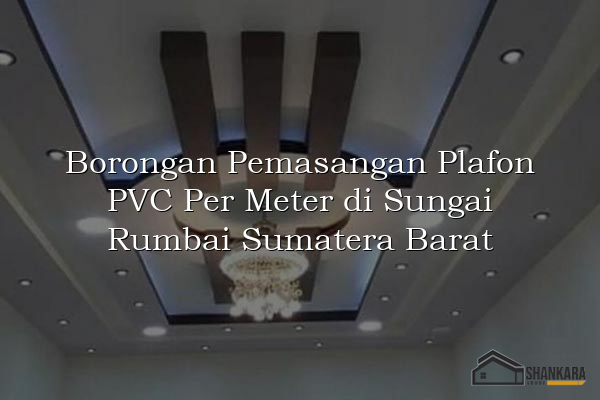 Borongan Pemasangan Plafon PVC Per Meter di Sungai Rumbai Sumatera Barat