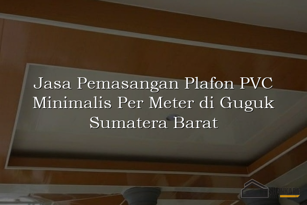Jasa Pemasangan Plafon PVC Minimalis Per Meter di Guguk Sumatera Barat