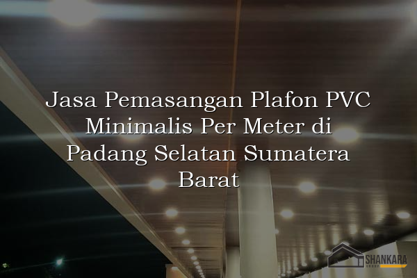 Jasa Pemasangan Plafon PVC Minimalis Per Meter di Padang Selatan Sumatera Barat