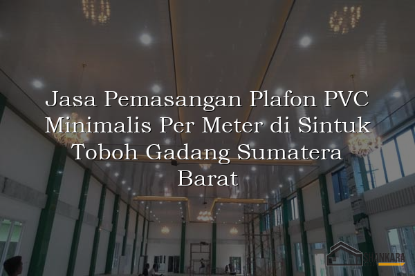 Jasa Pemasangan Plafon PVC Minimalis Per Meter di Sintuk Toboh Gadang Sumatera Barat