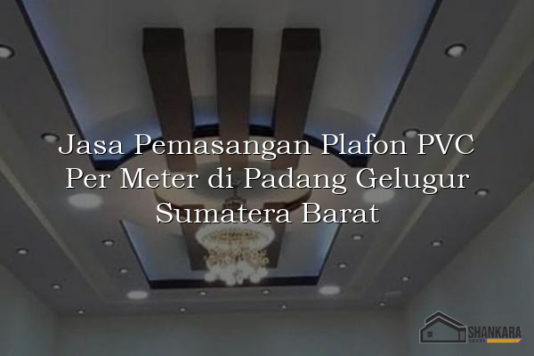 Jasa Pemasangan Plafon PVC Per Meter di Padang Gelugur Sumatera Barat