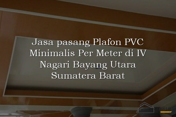 Jasa pasang Plafon PVC Minimalis Per Meter di IV Nagari Bayang Utara Sumatera Barat