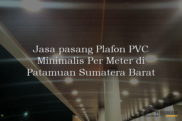 Jasa pasang Plafon PVC Minimalis Per Meter di Patamuan Sumatera Barat