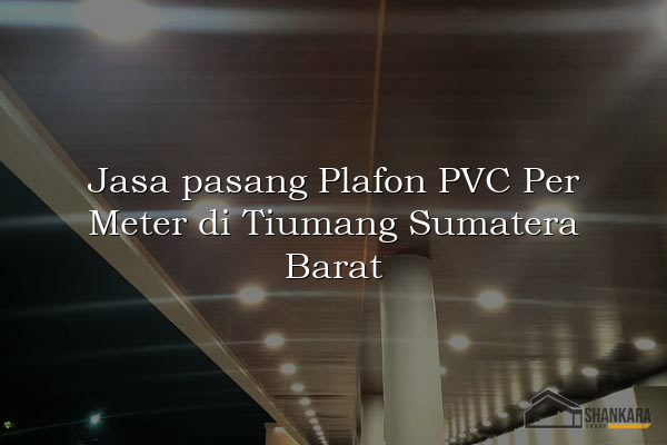 Jasa pasang Plafon PVC Per Meter di Tiumang Sumatera Barat