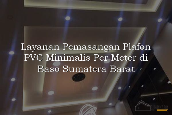 Layanan Pemasangan Plafon PVC Minimalis Per Meter di Baso Sumatera Barat
