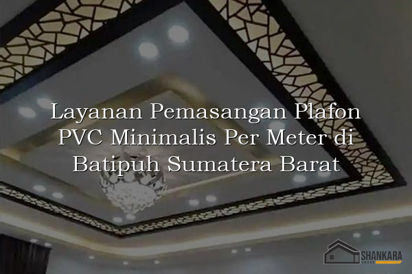 Layanan Pemasangan Plafon PVC Minimalis Per Meter di Batipuh Sumatera Barat