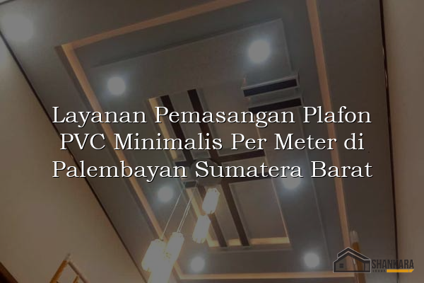 Layanan Pemasangan Plafon PVC Minimalis Per Meter di Palembayan Sumatera Barat