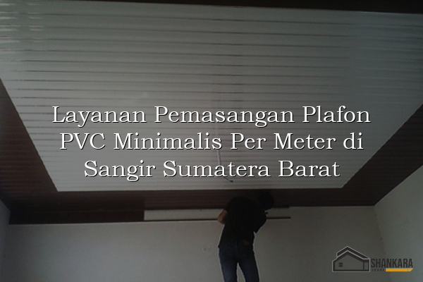 Layanan Pemasangan Plafon PVC Minimalis Per Meter di Sangir Sumatera Barat