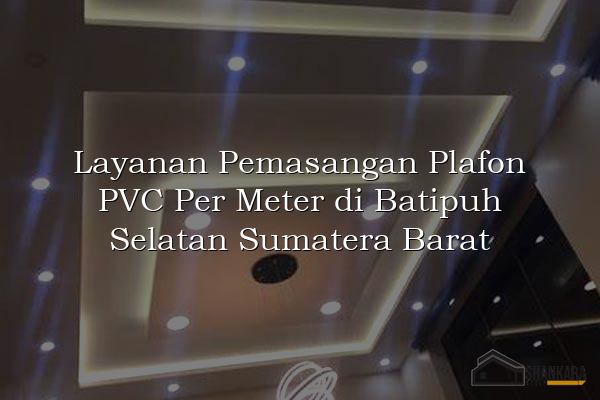 Layanan Pemasangan Plafon PVC Per Meter di Batipuh Selatan Sumatera Barat