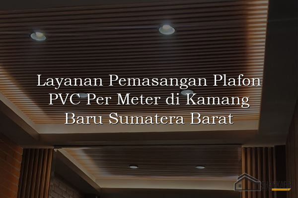 Layanan Pemasangan Plafon PVC Per Meter di Kamang Baru Sumatera Barat