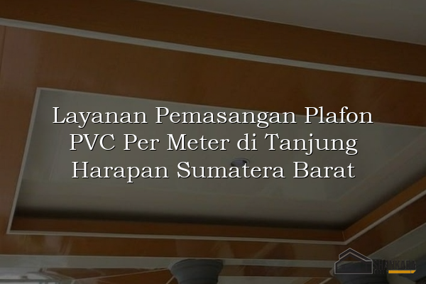Layanan Pemasangan Plafon PVC Per Meter di Tanjung Harapan Sumatera Barat