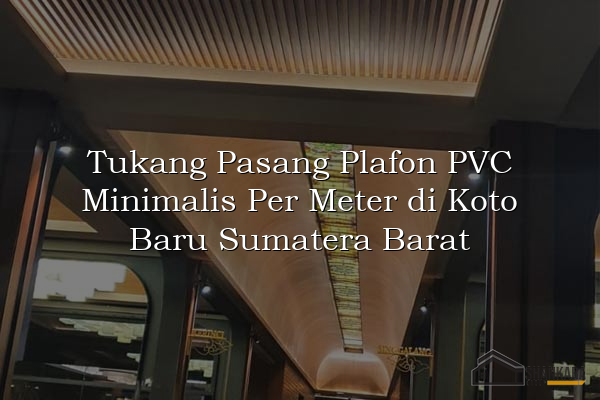 Tukang Pasang Plafon PVC Minimalis Per Meter di Koto Baru Sumatera Barat