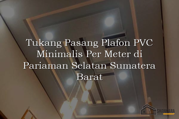 Tukang Pasang Plafon PVC Minimalis Per Meter di Pariaman Selatan Sumatera Barat