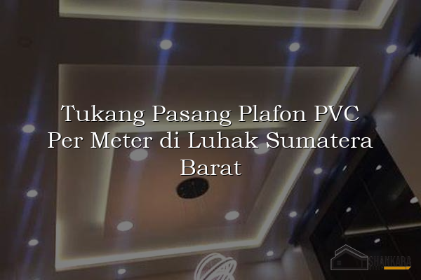 Tukang Pasang Plafon PVC Per Meter di Luhak Sumatera Barat