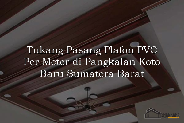 Tukang Pasang Plafon PVC Per Meter di Pangkalan Koto Baru Sumatera Barat