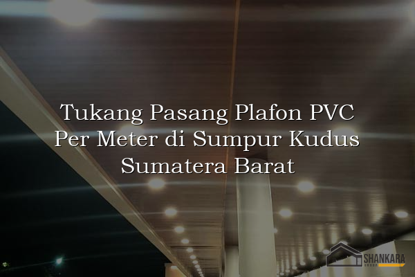 Tukang Pasang Plafon PVC Per Meter di Sumpur Kudus Sumatera Barat