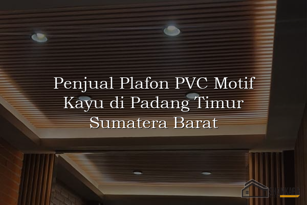 Penjual Plafon PVC Motif Kayu di Padang Timur Sumatera Barat