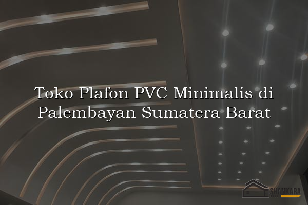 Toko Plafon PVC Minimalis di Palembayan Sumatera Barat
