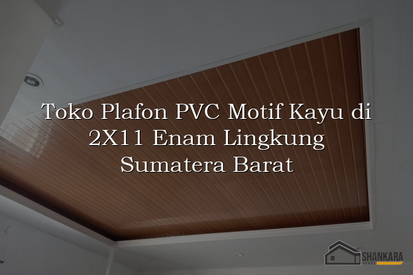 Toko Plafon PVC Motif Kayu di 2X11 Enam Lingkung Sumatera Barat