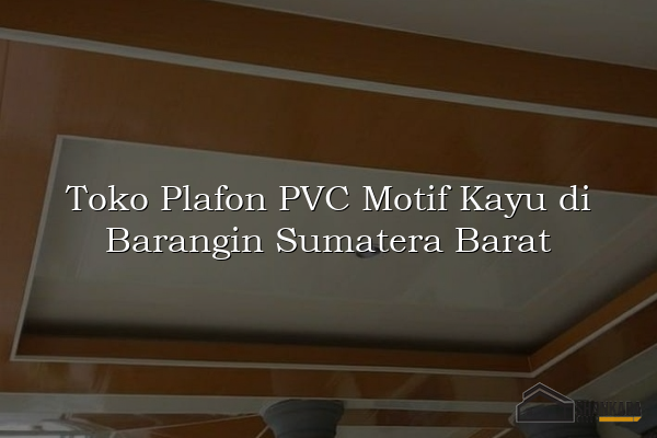 Toko Plafon PVC Motif Kayu di Barangin Sumatera Barat