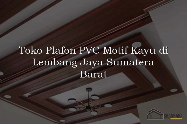 Toko Plafon PVC Motif Kayu di Lembang Jaya Sumatera Barat