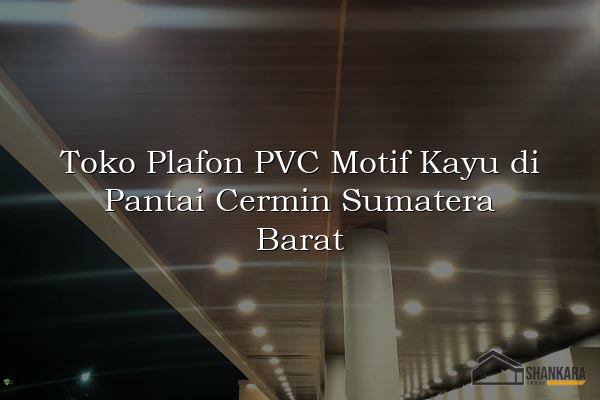 Toko Plafon PVC Motif Kayu di Pantai Cermin Sumatera Barat
